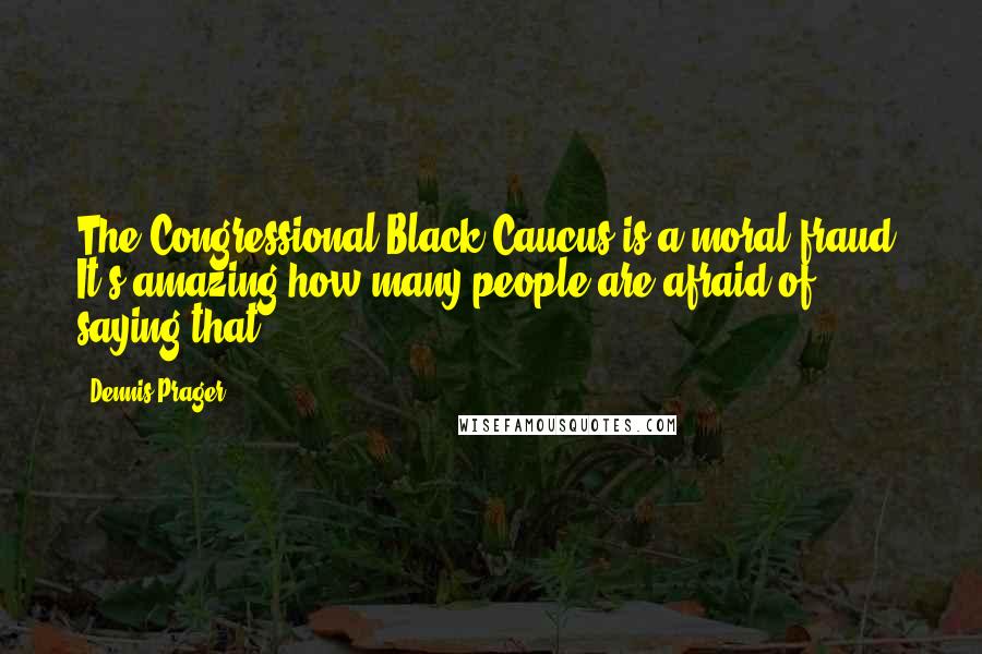 Dennis Prager Quotes: The Congressional Black Caucus is a moral fraud. It's amazing how many people are afraid of saying that