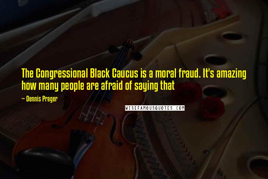 Dennis Prager Quotes: The Congressional Black Caucus is a moral fraud. It's amazing how many people are afraid of saying that