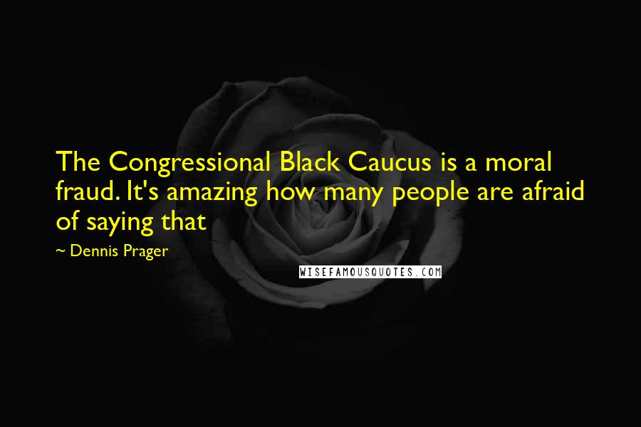 Dennis Prager Quotes: The Congressional Black Caucus is a moral fraud. It's amazing how many people are afraid of saying that