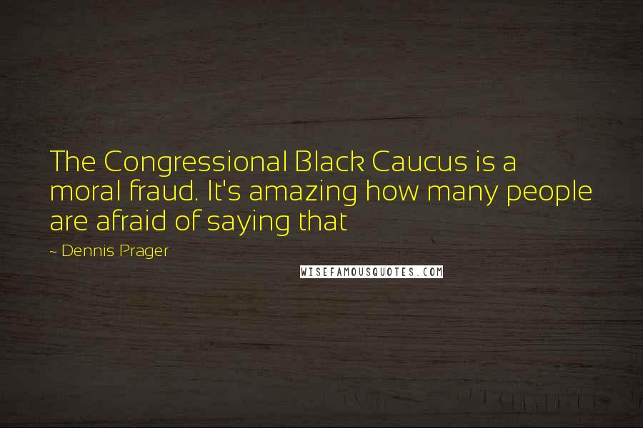 Dennis Prager Quotes: The Congressional Black Caucus is a moral fraud. It's amazing how many people are afraid of saying that