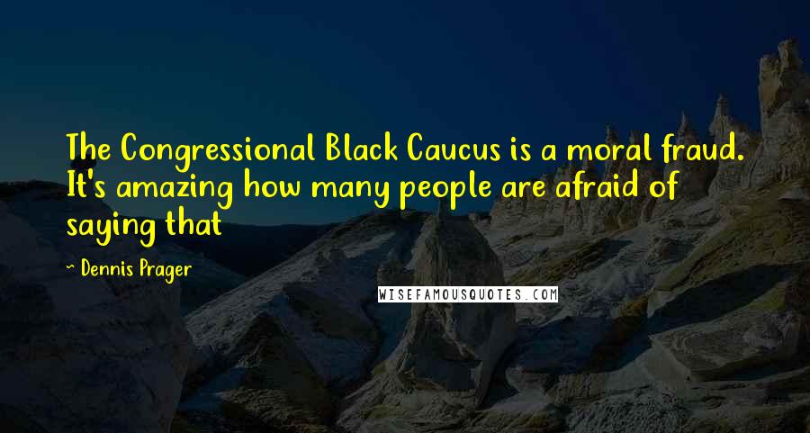 Dennis Prager Quotes: The Congressional Black Caucus is a moral fraud. It's amazing how many people are afraid of saying that