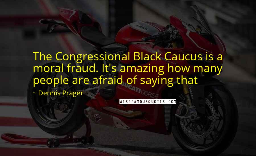 Dennis Prager Quotes: The Congressional Black Caucus is a moral fraud. It's amazing how many people are afraid of saying that