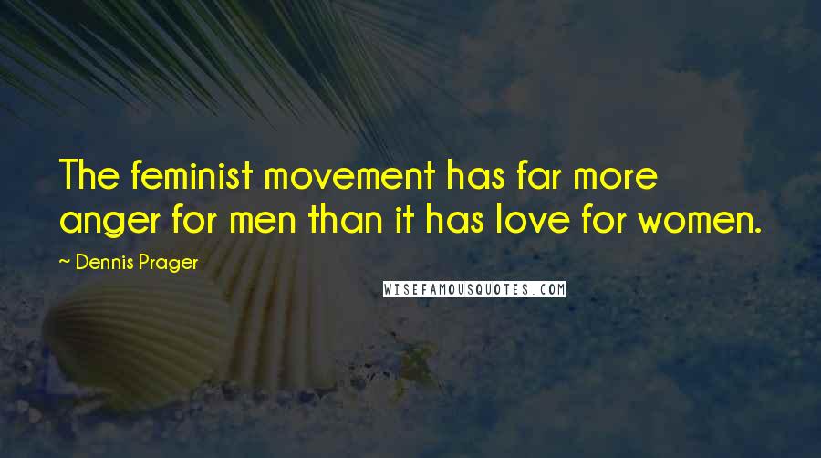 Dennis Prager Quotes: The feminist movement has far more anger for men than it has love for women.