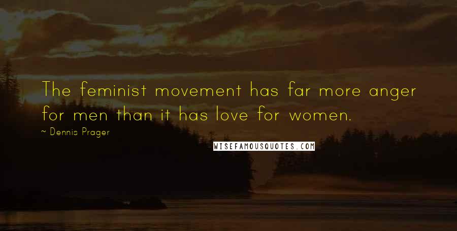 Dennis Prager Quotes: The feminist movement has far more anger for men than it has love for women.