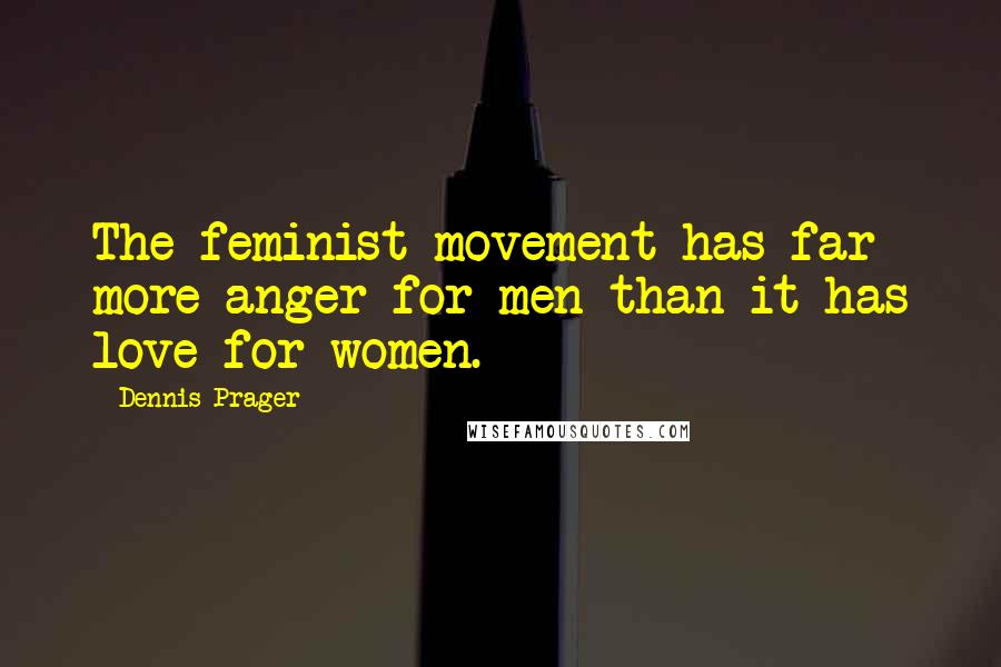 Dennis Prager Quotes: The feminist movement has far more anger for men than it has love for women.