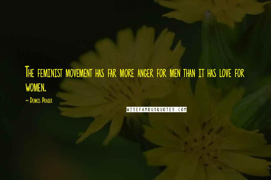 Dennis Prager Quotes: The feminist movement has far more anger for men than it has love for women.