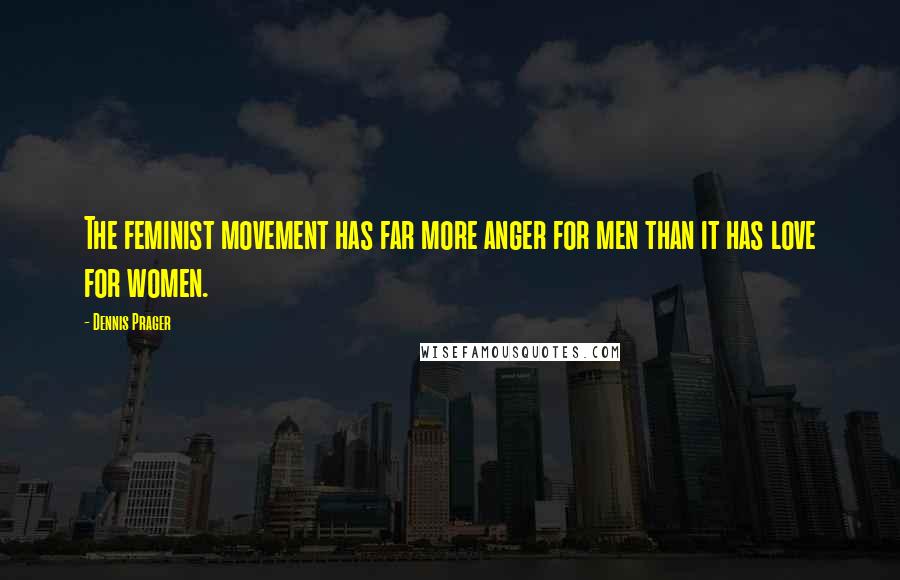 Dennis Prager Quotes: The feminist movement has far more anger for men than it has love for women.