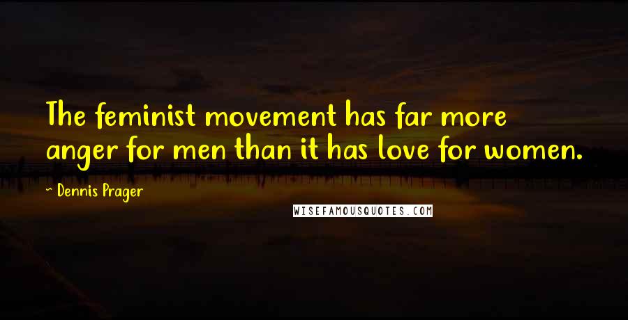Dennis Prager Quotes: The feminist movement has far more anger for men than it has love for women.
