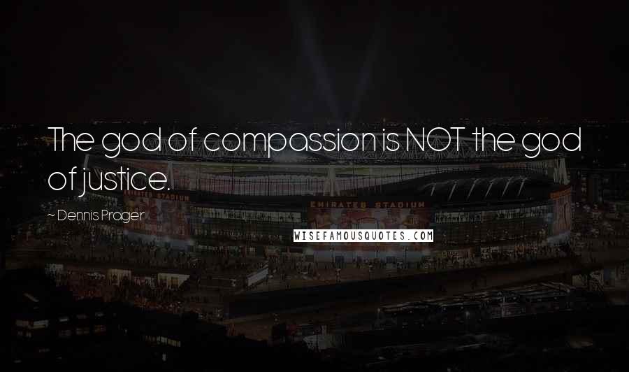 Dennis Prager Quotes: The god of compassion is NOT the god of justice.