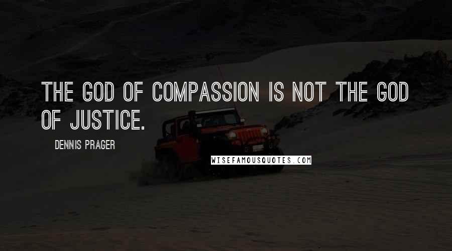 Dennis Prager Quotes: The god of compassion is NOT the god of justice.
