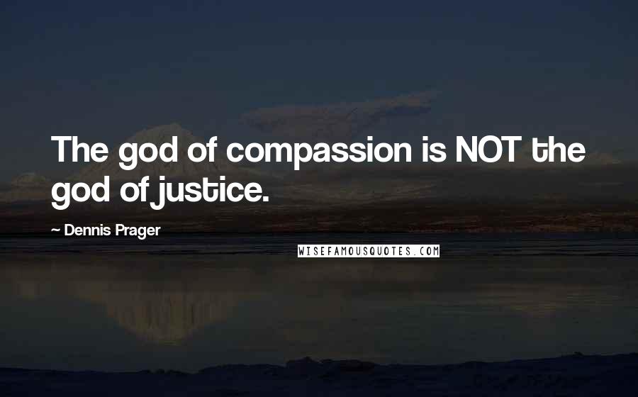 Dennis Prager Quotes: The god of compassion is NOT the god of justice.