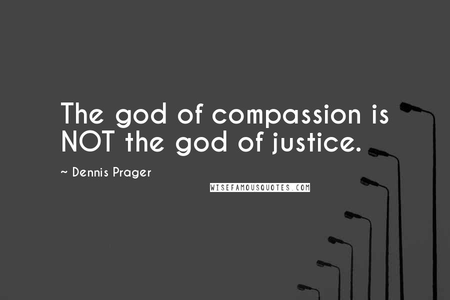 Dennis Prager Quotes: The god of compassion is NOT the god of justice.