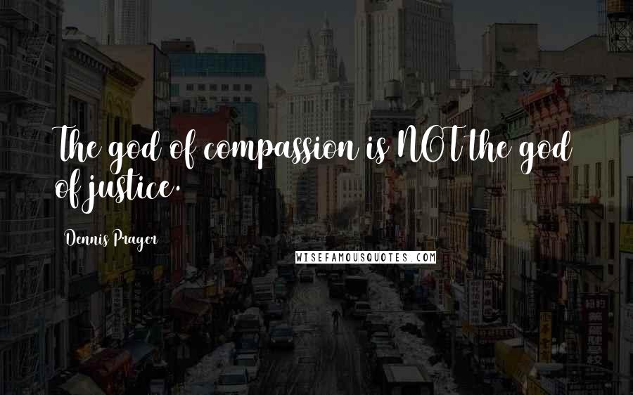 Dennis Prager Quotes: The god of compassion is NOT the god of justice.