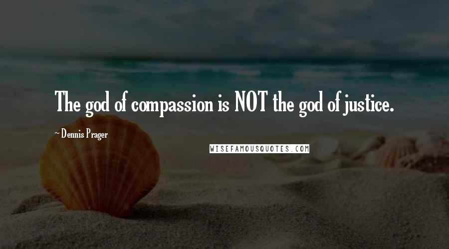 Dennis Prager Quotes: The god of compassion is NOT the god of justice.