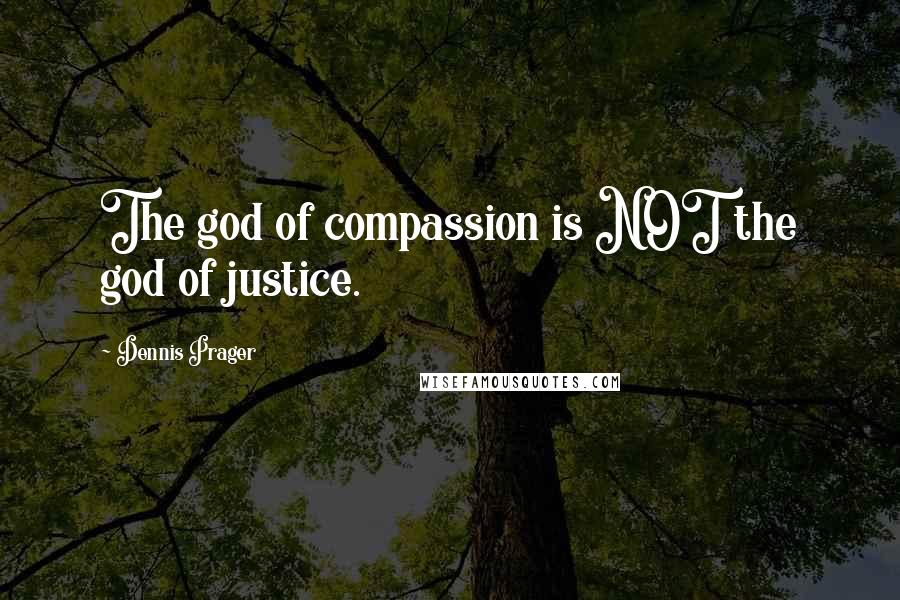 Dennis Prager Quotes: The god of compassion is NOT the god of justice.
