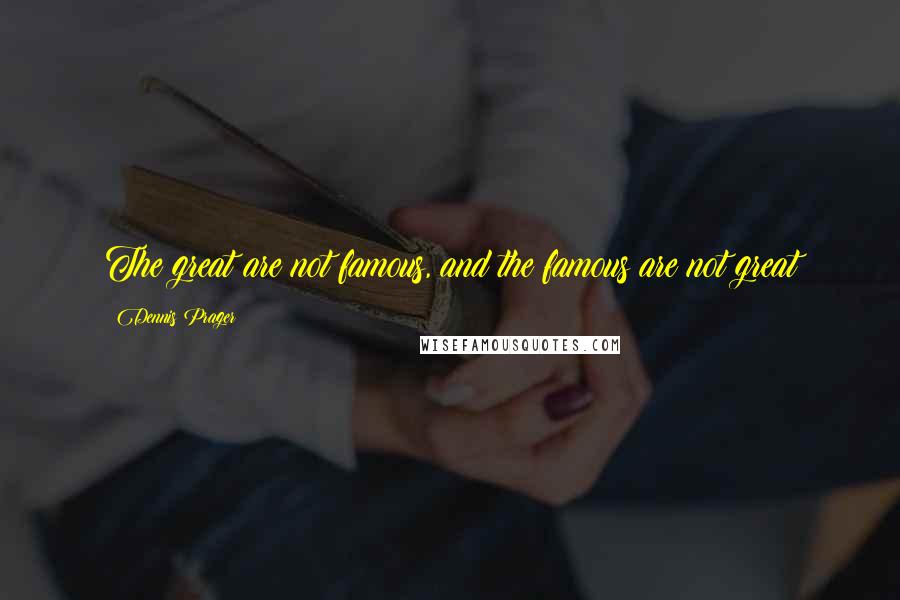 Dennis Prager Quotes: The great are not famous, and the famous are not great