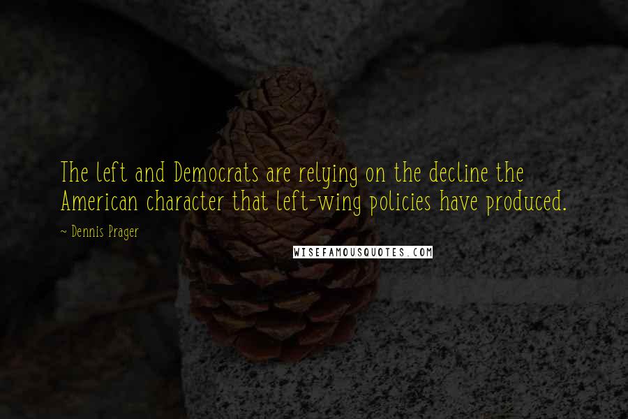 Dennis Prager Quotes: The left and Democrats are relying on the decline the American character that left-wing policies have produced.