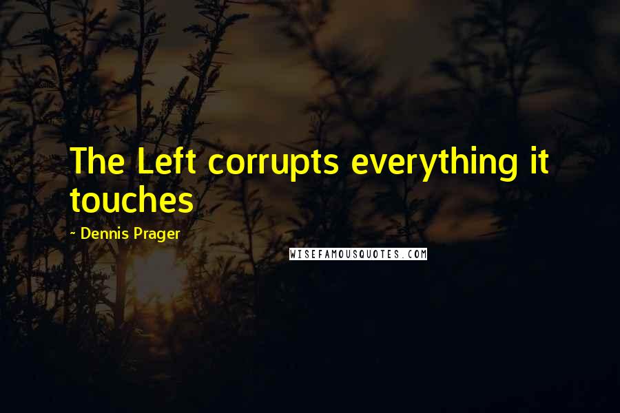 Dennis Prager Quotes: The Left corrupts everything it touches