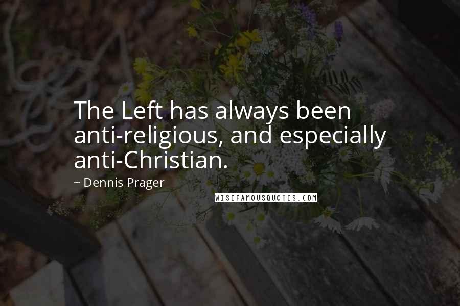 Dennis Prager Quotes: The Left has always been anti-religious, and especially anti-Christian.