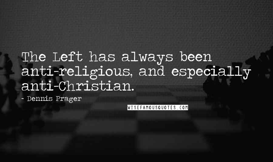 Dennis Prager Quotes: The Left has always been anti-religious, and especially anti-Christian.