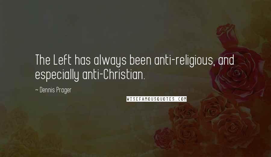 Dennis Prager Quotes: The Left has always been anti-religious, and especially anti-Christian.