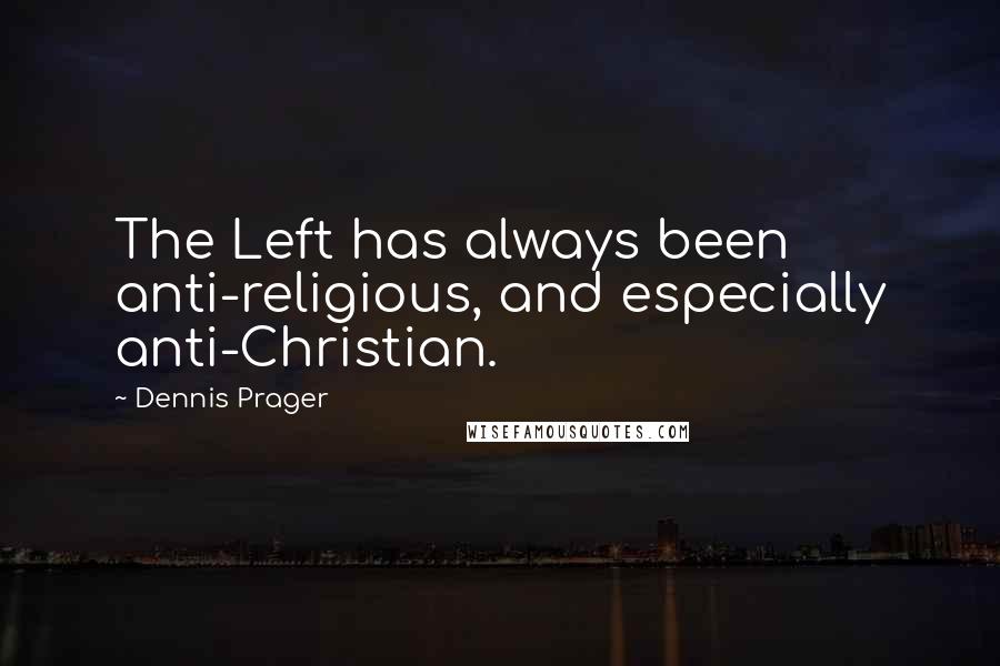 Dennis Prager Quotes: The Left has always been anti-religious, and especially anti-Christian.