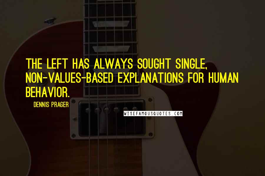 Dennis Prager Quotes: The Left has always sought single, non-values-based explanations for human behavior.