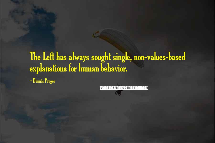 Dennis Prager Quotes: The Left has always sought single, non-values-based explanations for human behavior.