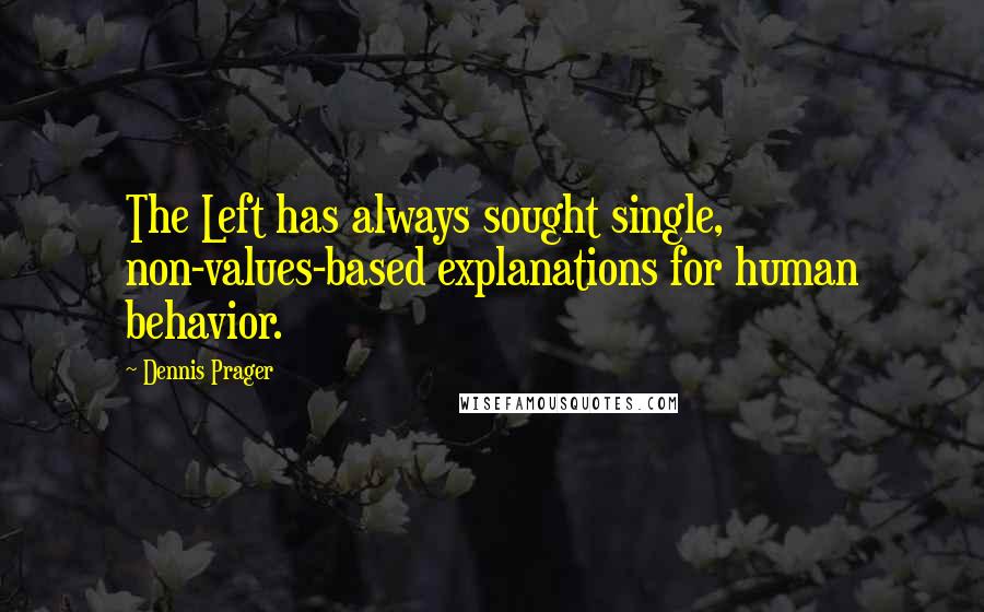 Dennis Prager Quotes: The Left has always sought single, non-values-based explanations for human behavior.