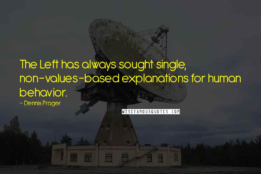 Dennis Prager Quotes: The Left has always sought single, non-values-based explanations for human behavior.