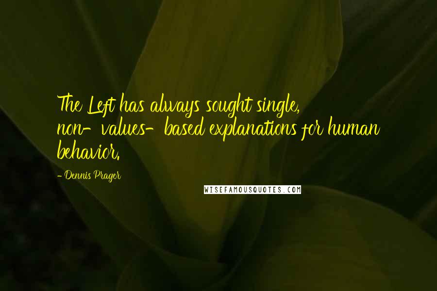 Dennis Prager Quotes: The Left has always sought single, non-values-based explanations for human behavior.