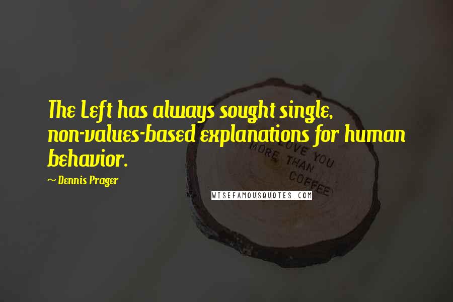 Dennis Prager Quotes: The Left has always sought single, non-values-based explanations for human behavior.