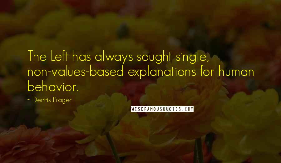 Dennis Prager Quotes: The Left has always sought single, non-values-based explanations for human behavior.