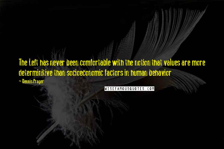 Dennis Prager Quotes: The Left has never been comfortable with the notion that values are more determinitive than socioeconomic factors in human behavior