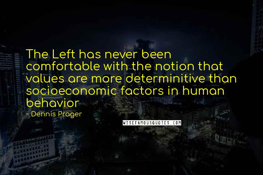 Dennis Prager Quotes: The Left has never been comfortable with the notion that values are more determinitive than socioeconomic factors in human behavior