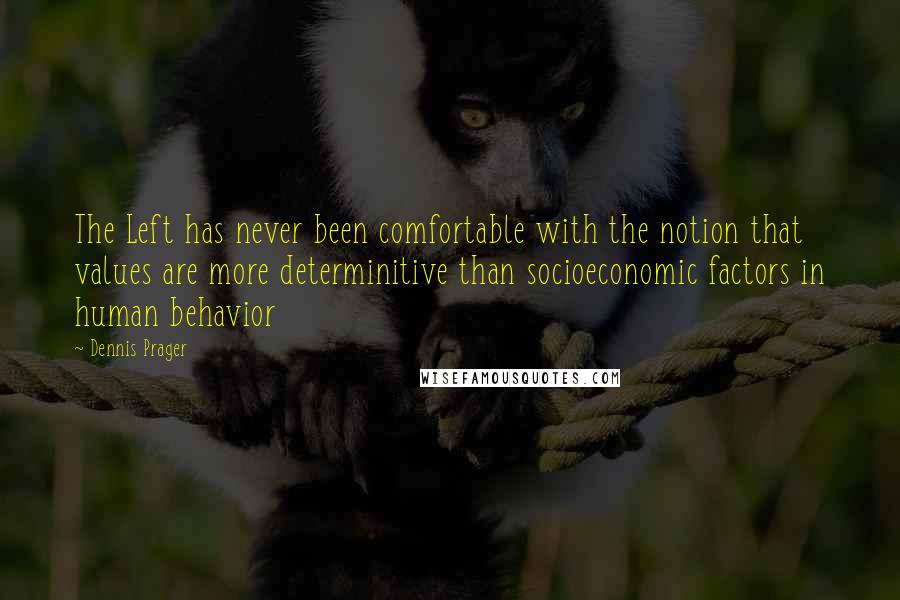 Dennis Prager Quotes: The Left has never been comfortable with the notion that values are more determinitive than socioeconomic factors in human behavior