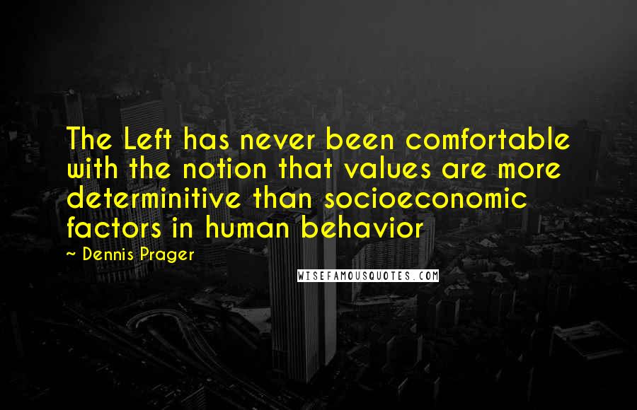 Dennis Prager Quotes: The Left has never been comfortable with the notion that values are more determinitive than socioeconomic factors in human behavior