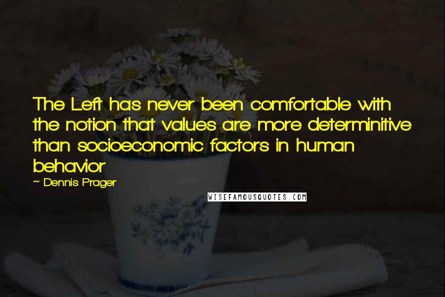 Dennis Prager Quotes: The Left has never been comfortable with the notion that values are more determinitive than socioeconomic factors in human behavior