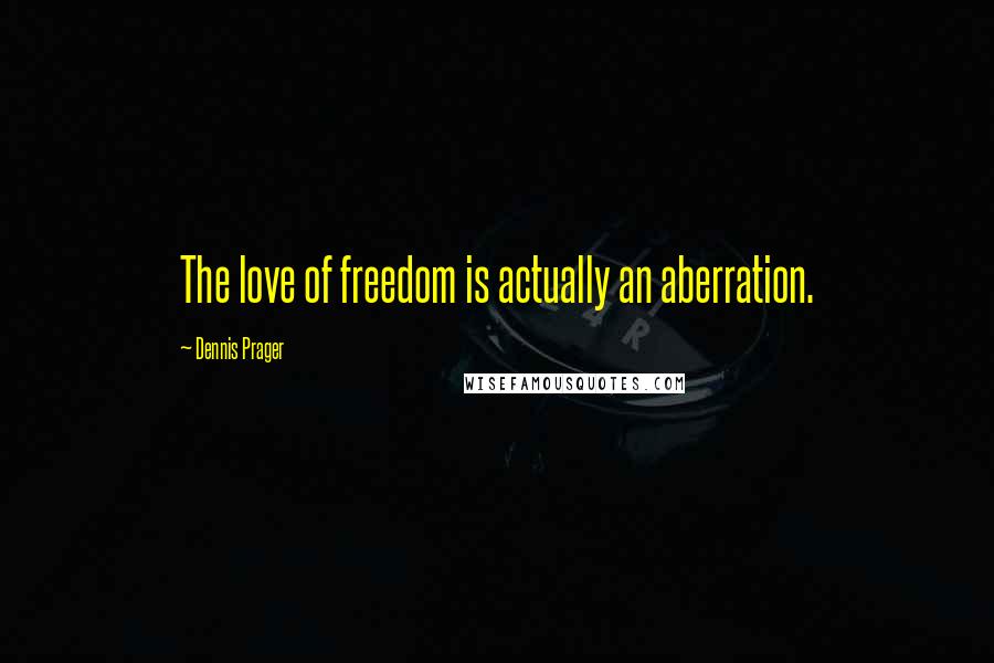 Dennis Prager Quotes: The love of freedom is actually an aberration.