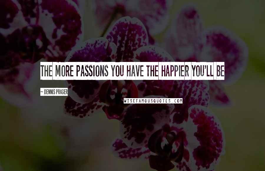 Dennis Prager Quotes: The more passions you have the happier you'll be