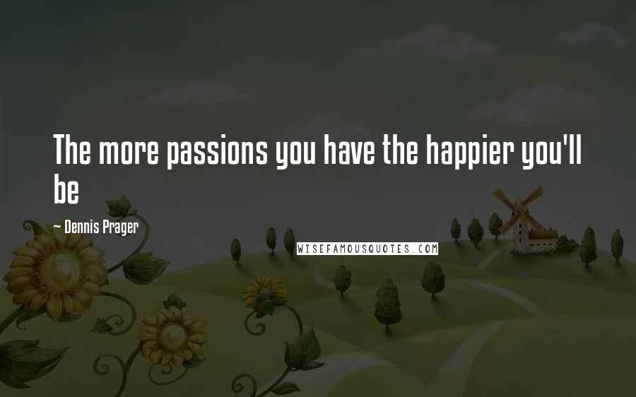 Dennis Prager Quotes: The more passions you have the happier you'll be