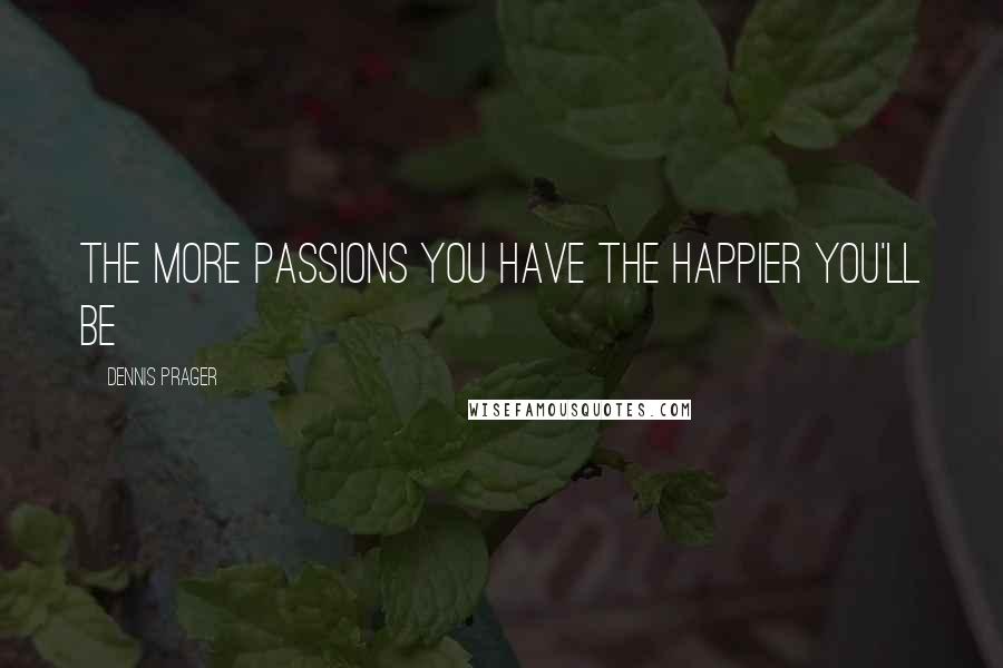 Dennis Prager Quotes: The more passions you have the happier you'll be