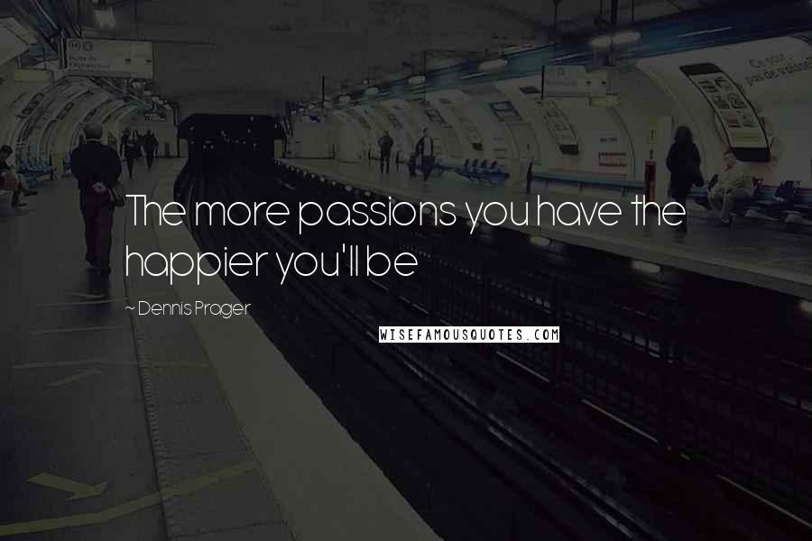 Dennis Prager Quotes: The more passions you have the happier you'll be