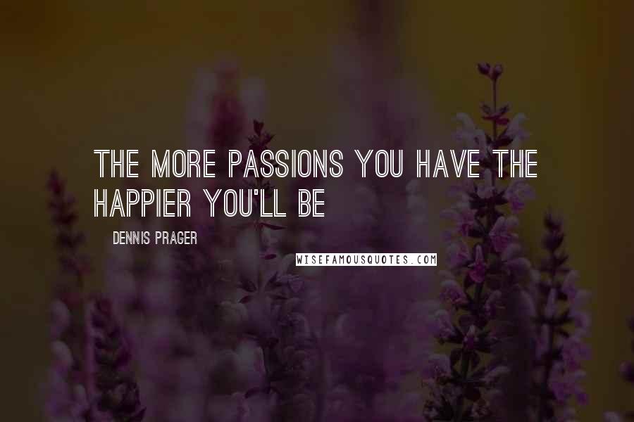 Dennis Prager Quotes: The more passions you have the happier you'll be