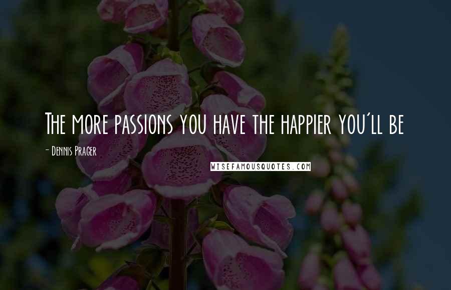 Dennis Prager Quotes: The more passions you have the happier you'll be