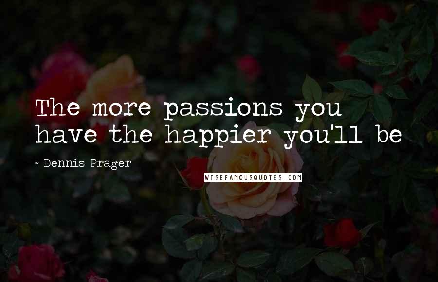 Dennis Prager Quotes: The more passions you have the happier you'll be