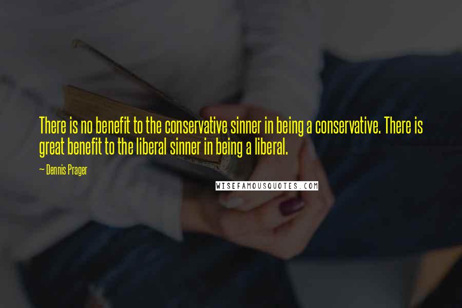 Dennis Prager Quotes: There is no benefit to the conservative sinner in being a conservative. There is great benefit to the liberal sinner in being a liberal.