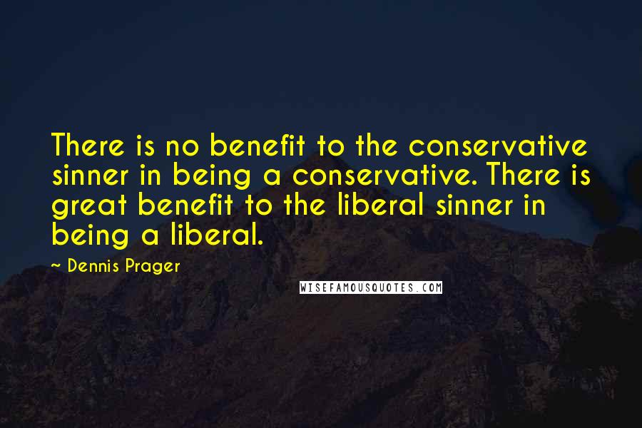 Dennis Prager Quotes: There is no benefit to the conservative sinner in being a conservative. There is great benefit to the liberal sinner in being a liberal.