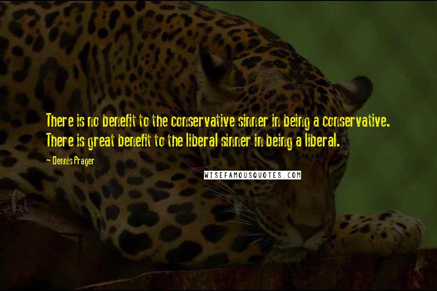 Dennis Prager Quotes: There is no benefit to the conservative sinner in being a conservative. There is great benefit to the liberal sinner in being a liberal.