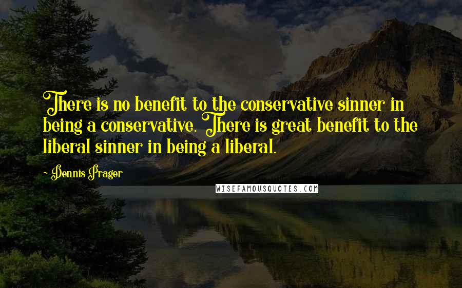 Dennis Prager Quotes: There is no benefit to the conservative sinner in being a conservative. There is great benefit to the liberal sinner in being a liberal.